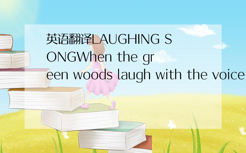 英语翻译LAUGHING SONGWhen the green woods laugh with the voice of joy.And the dimpling stream runs laughing by.When the air does laugh with our merry nit.And the green hill laughs with the noise of it.When the meadows laugh with lively green.And