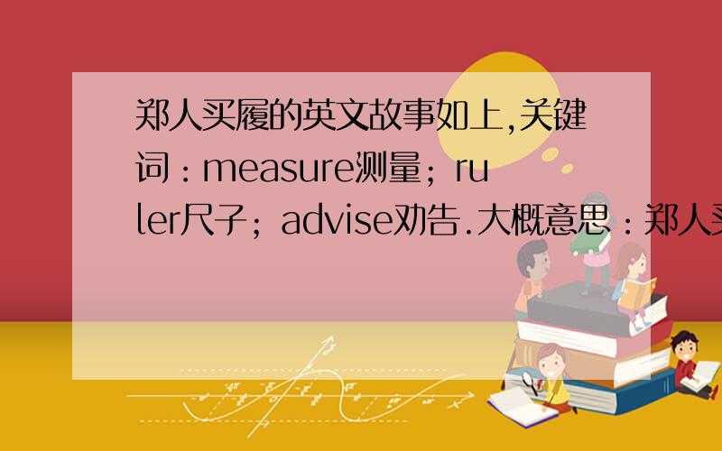 郑人买履的英文故事如上,关键词：measure测量；ruler尺子；advise劝告.大概意思：郑人买履