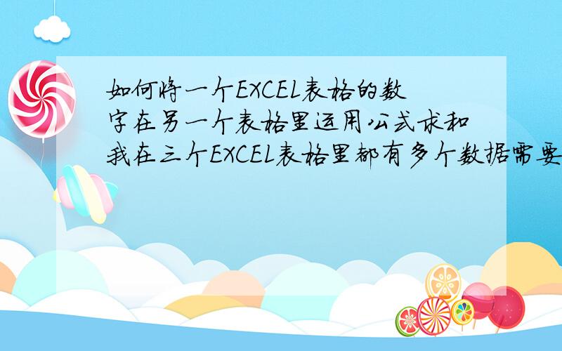 如何将一个EXCEL表格的数字在另一个表格里运用公式求和我在三个EXCEL表格里都有多个数据需要逐一求和并制作一张新的表格,有的是要求同时加总三个表格里的共九个数据在新的表格的某个