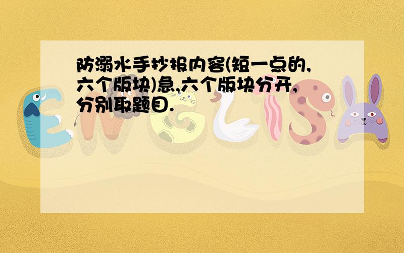 防溺水手抄报内容(短一点的,六个版块)急,六个版块分开,分别取题目.