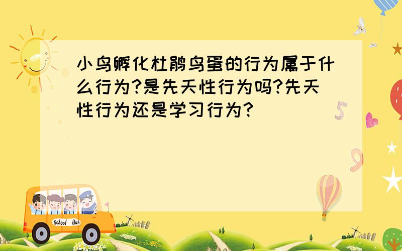 小鸟孵化杜鹃鸟蛋的行为属于什么行为?是先天性行为吗?先天性行为还是学习行为?