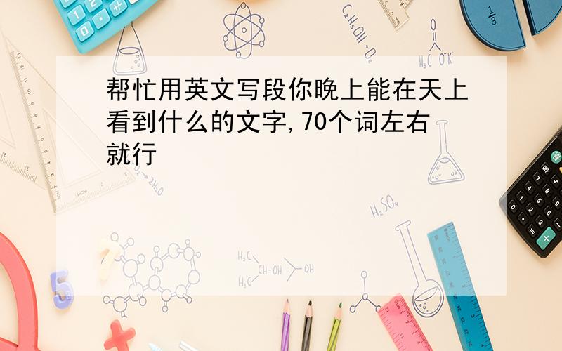 帮忙用英文写段你晚上能在天上看到什么的文字,70个词左右就行