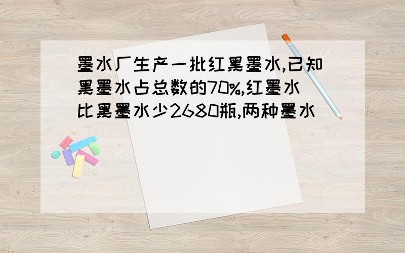 墨水厂生产一批红黑墨水,已知黑墨水占总数的70%,红墨水比黑墨水少2680瓶,两种墨水