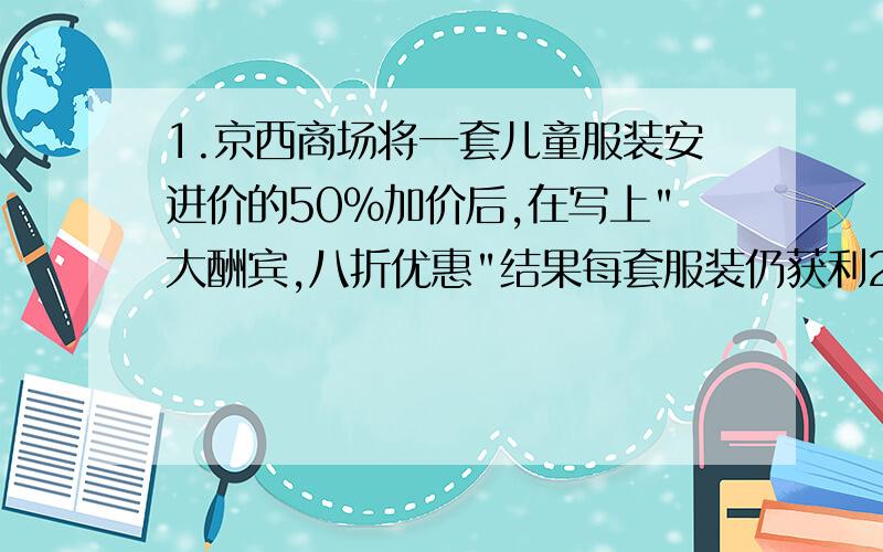 1.京西商场将一套儿童服装安进价的50%加价后,在写上