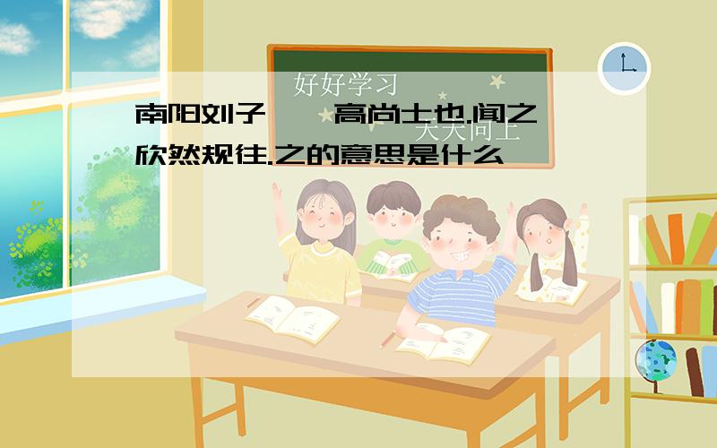 南阳刘子骥,高尚士也.闻之,欣然规往.之的意思是什么