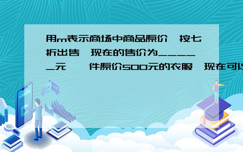 用m表示商场中商品原价,按七折出售,现在的售价为_____元,一件原价500元的衣服,现在可以便宜____元