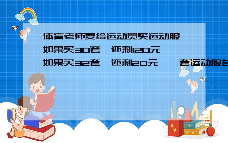 体育老师要给运动员买运动服,如果买30套,还剩120元,如果买32套,还剩20元,一套运动服多少元?