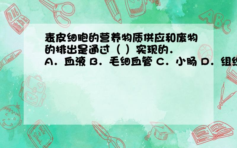 表皮细胞的营养物质供应和废物的排出是通过（ ）实现的． A．血液 B．毛细血管 C．小肠 D．组织液,为什么是这样,QAQ