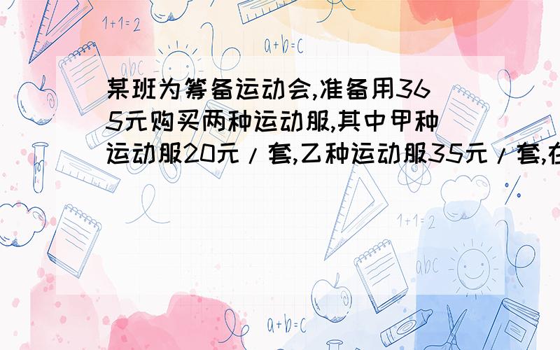 某班为筹备运动会,准备用365元购买两种运动服,其中甲种运动服20元/套,乙种运动服35元/套,在钱都用尽的条件下,有几种购买方案?