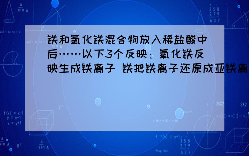 铁和氧化铁混合物放入稀盐酸中后……以下3个反映：氧化铁反映生成铁离子 铁把铁离子还原成亚铁离子铁反映生成亚铁离子哪个先反映,还是同时反映?