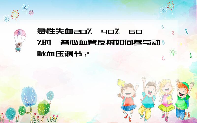 急性失血20%,40%,60%时,各心血管反射如何参与动脉血压调节?