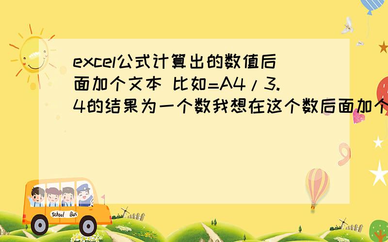 excel公式计算出的数值后面加个文本 比如=A4/3.4的结果为一个数我想在这个数后面加个单位请问公式应该怎么