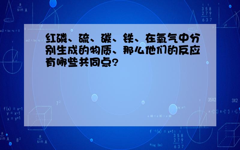 红磷、硫、碳、铁、在氧气中分别生成的物质、那么他们的反应有哪些共同点?