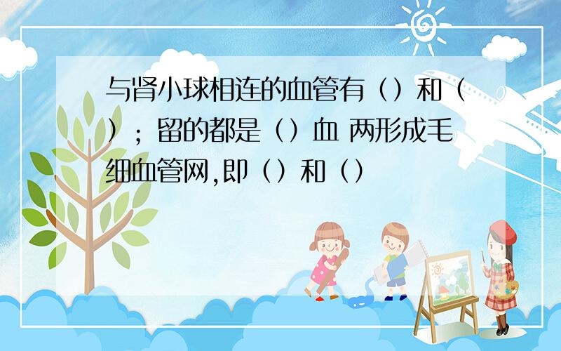 与肾小球相连的血管有（）和（）；留的都是（）血 两形成毛细血管网,即（）和（）