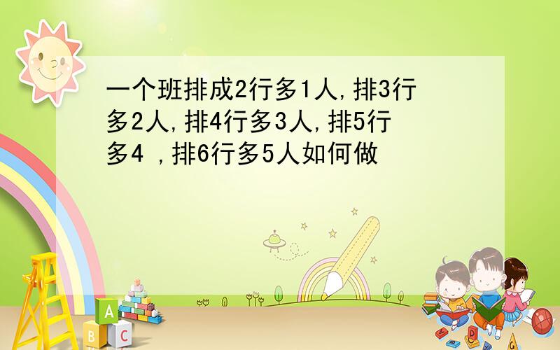 一个班排成2行多1人,排3行多2人,排4行多3人,排5行多4 ,排6行多5人如何做