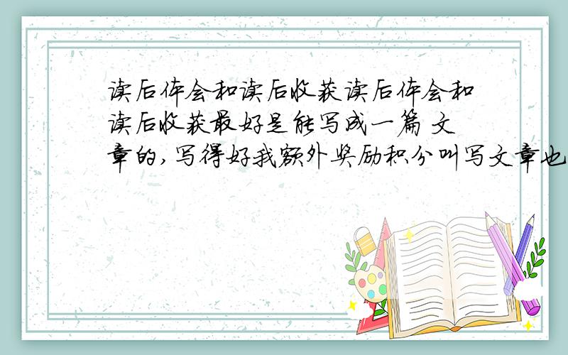 读后体会和读后收获读后体会和读后收获最好是能写成一篇 文章的,写得好我额外奖励积分叫写文章也不要写太长,不然连我自己都看不完