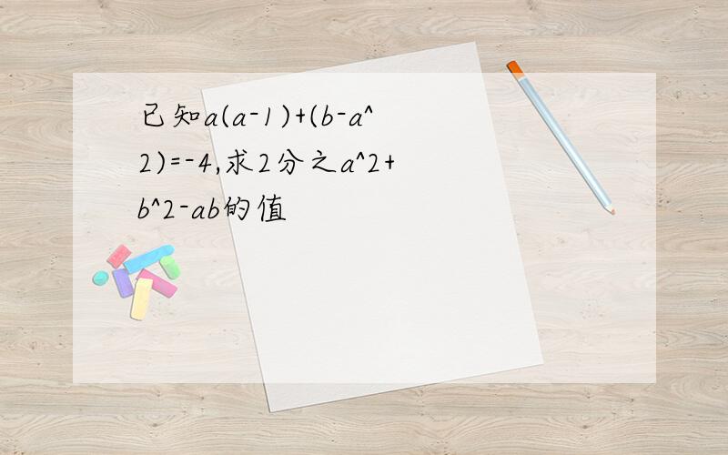 已知a(a-1)+(b-a^2)=-4,求2分之a^2+b^2-ab的值