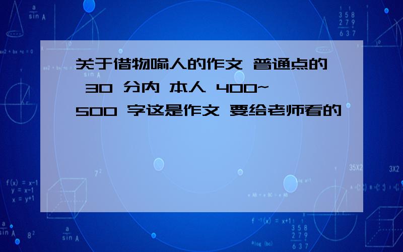 关于借物喻人的作文 普通点的 30 分内 本人 400~500 字这是作文 要给老师看的