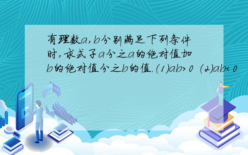 有理数a,b分别满足下列条件时,求式子a分之a的绝对值加b的绝对值分之b的值.（1）ab＞0 （2）ab＜0