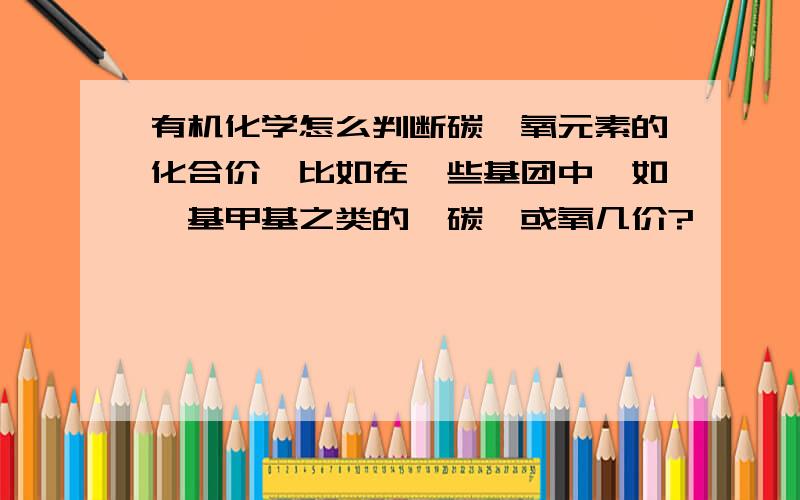 有机化学怎么判断碳、氧元素的化合价,比如在一些基团中,如羧基甲基之类的,碳、或氧几价?