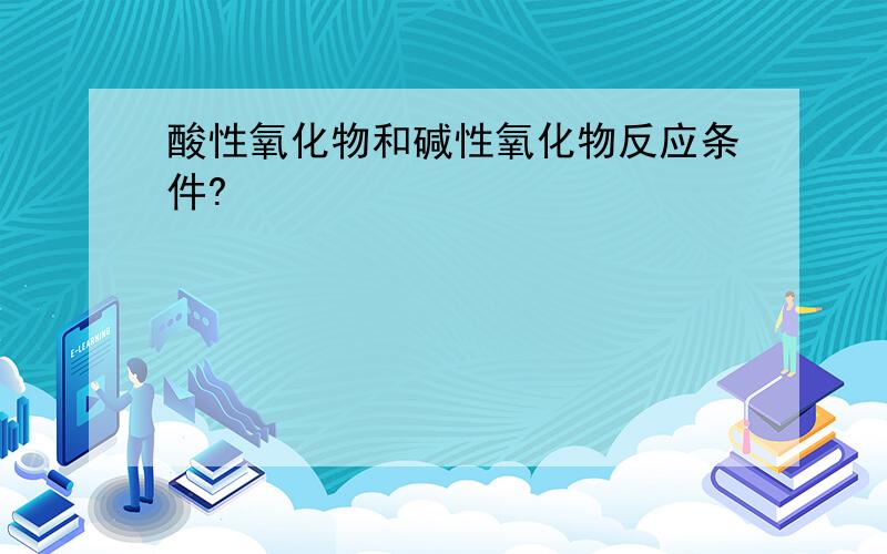 酸性氧化物和碱性氧化物反应条件?