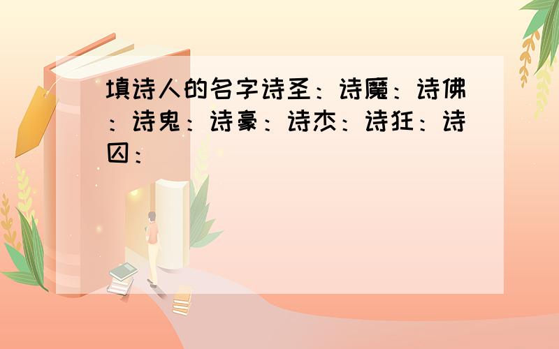 填诗人的名字诗圣：诗魔：诗佛：诗鬼：诗豪：诗杰：诗狂：诗囚：