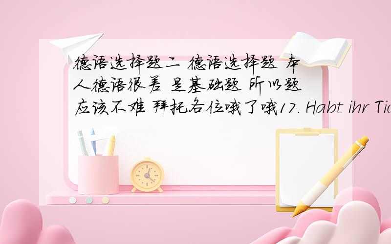 德语选择题二 德语选择题 本人德语很差 是基础题 所以题应该不难 拜托各位哦了哦17. Habt ihr Tickets? – Nein, wir müssen noch ______ besorgen. A. dieseB. ihnenC. keine D. welche18. Ist das wahr, was Peter ge