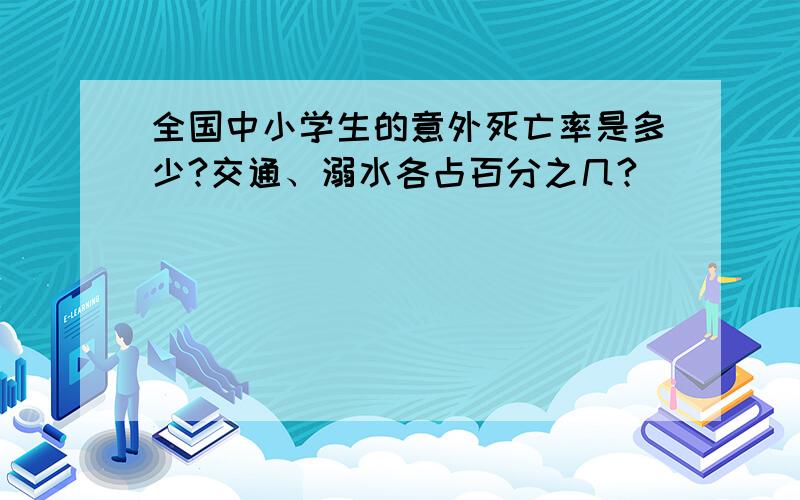 全国中小学生的意外死亡率是多少?交通、溺水各占百分之几?