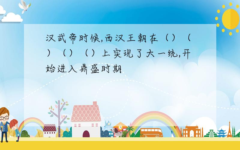 汉武帝时候,西汉王朝在（）（）（）（）上实现了大一统,开始进入鼎盛时期