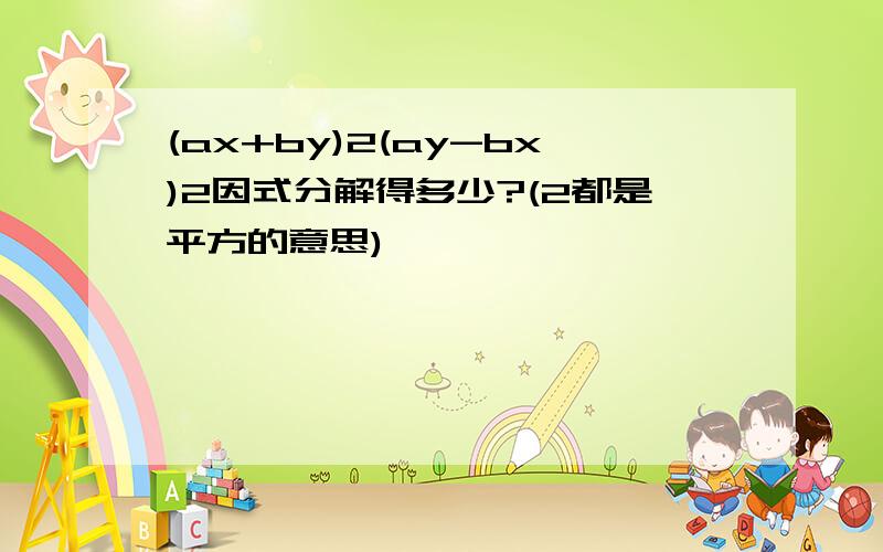 (ax+by)2(ay-bx)2因式分解得多少?(2都是平方的意思)