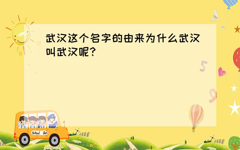 武汉这个名字的由来为什么武汉叫武汉呢?