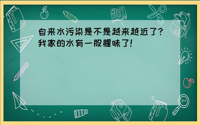 自来水污染是不是越来越近了?我家的水有一股腥味了!