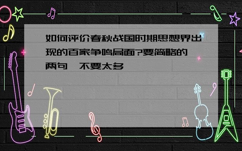 如何评价春秋战国时期思想界出现的百家争鸣局面?要简略的一两句,不要太多