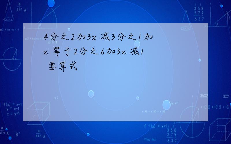 4分之2加3x 减3分之1加x 等于2分之6加3x 减1 要算式