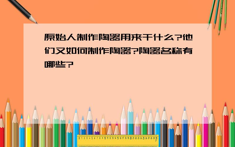 原始人制作陶器用来干什么?他们又如何制作陶器?陶器名称有哪些?