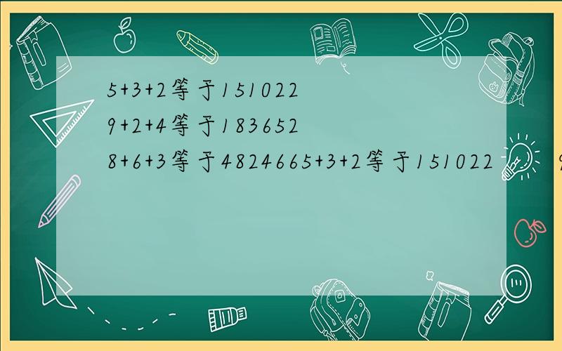 5+3+2等于151022 9+2+4等于183652 8+6+3等于4824665+3+2等于151022        9+2+4等于1836528+6+3等于4824665+4+5等于2025417+2+5等于?