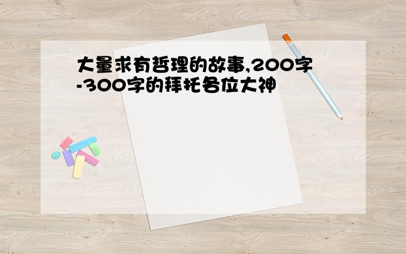 大量求有哲理的故事,200字-300字的拜托各位大神