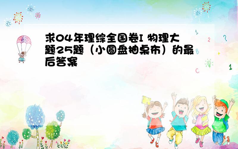 求04年理综全国卷I 物理大题25题（小圆盘抽桌布）的最后答案