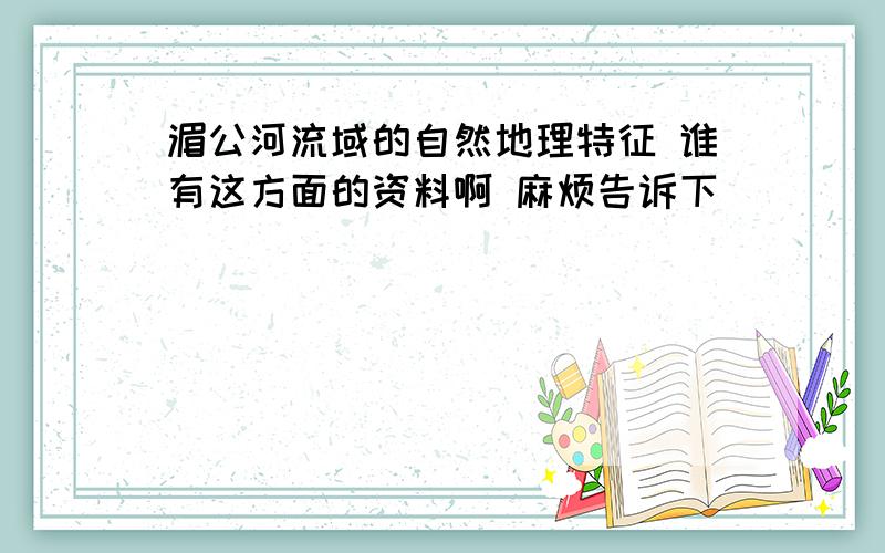 湄公河流域的自然地理特征 谁有这方面的资料啊 麻烦告诉下