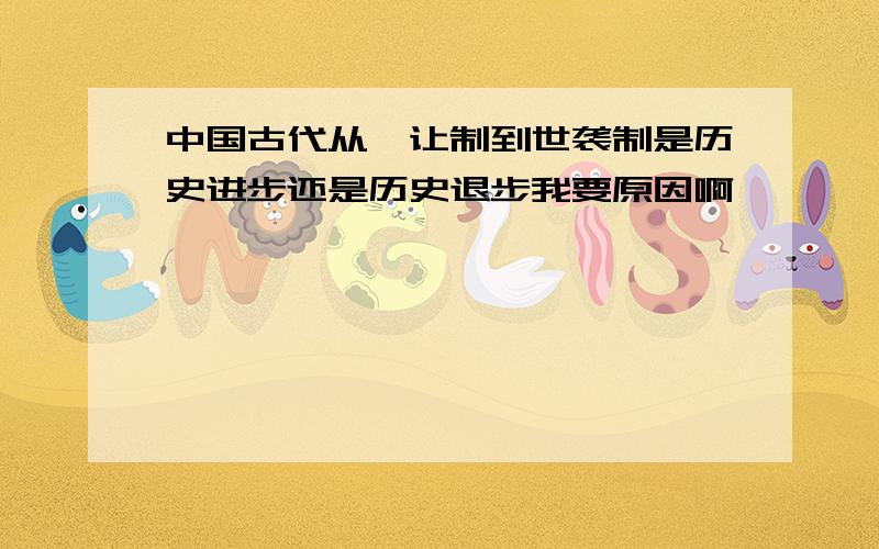 中国古代从禅让制到世袭制是历史进步还是历史退步我要原因啊