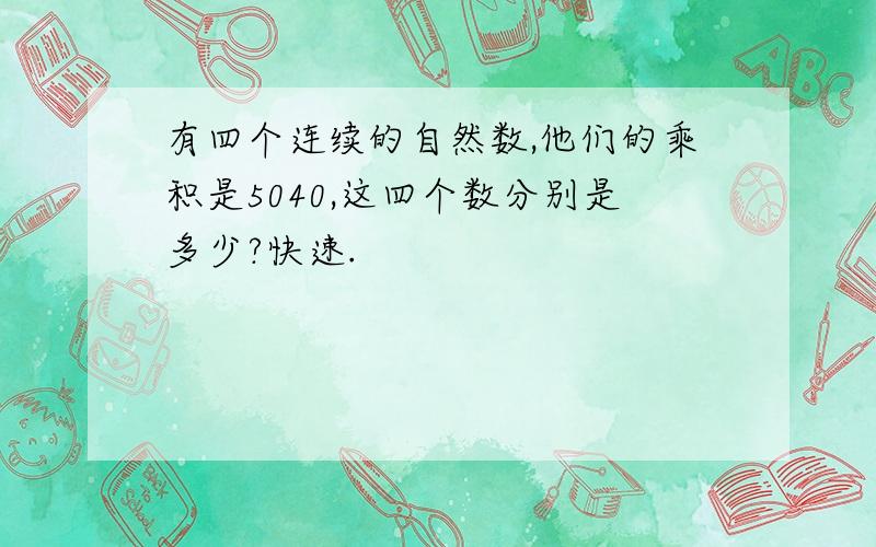 有四个连续的自然数,他们的乘积是5040,这四个数分别是多少?快速.