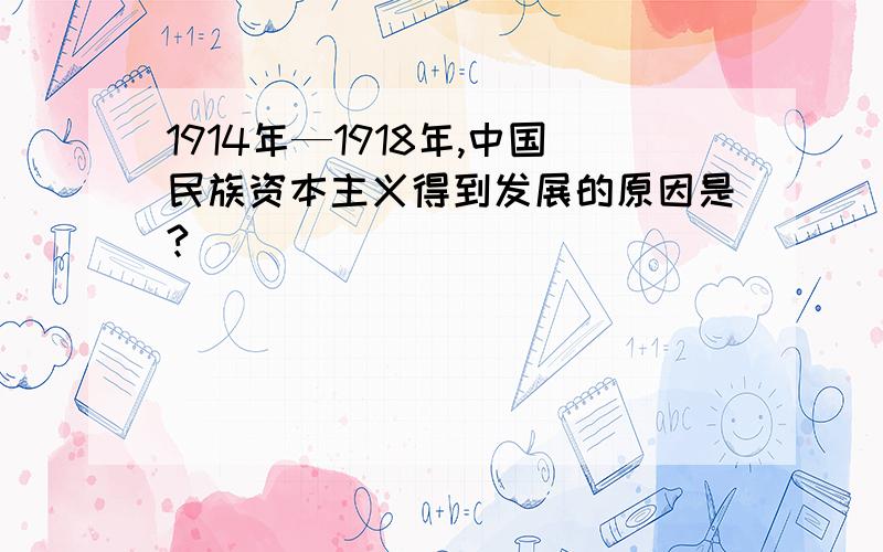 1914年—1918年,中国民族资本主义得到发展的原因是?