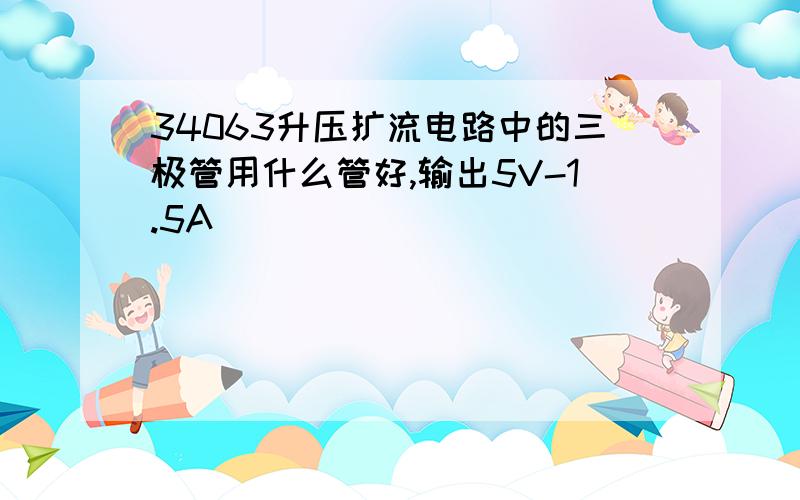 34063升压扩流电路中的三极管用什么管好,输出5V-1.5A