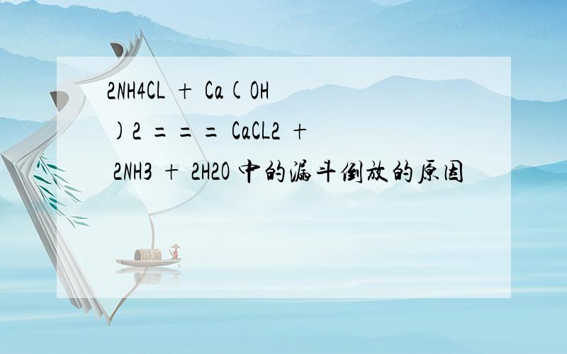 2NH4CL + Ca(OH)2 === CaCL2 + 2NH3 + 2H2O 中的漏斗倒放的原因