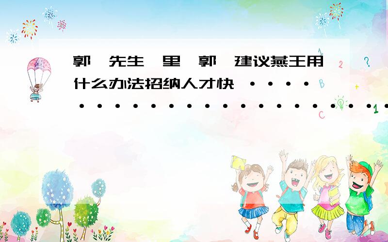 郭隗先生曰里,郭隗建议燕王用什么办法招纳人才快 ······················