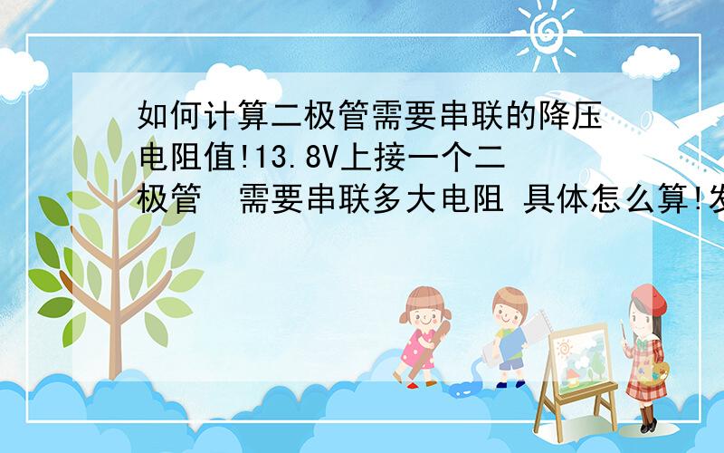 如何计算二极管需要串联的降压电阻值!13.8V上接一个二极管  需要串联多大电阻 具体怎么算!发光二极管 高亮的饿