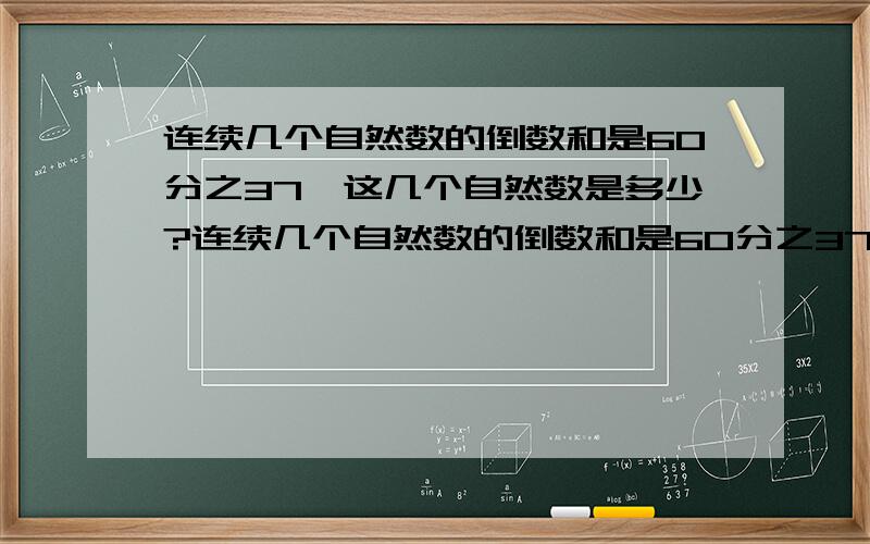 连续几个自然数的倒数和是60分之37,这几个自然数是多少?连续几个自然数的倒数和是60分之37，这几个自然数是多少?