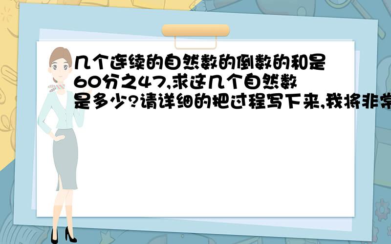 几个连续的自然数的倒数的和是60分之47,求这几个自然数是多少?请详细的把过程写下来,我将非常感谢…我小孩六年级的题…