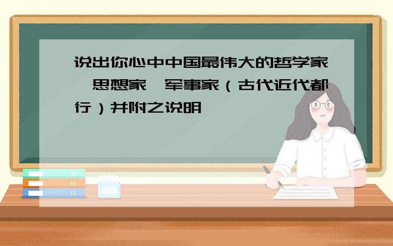 说出你心中中国最伟大的哲学家、思想家、军事家（古代近代都行）并附之说明