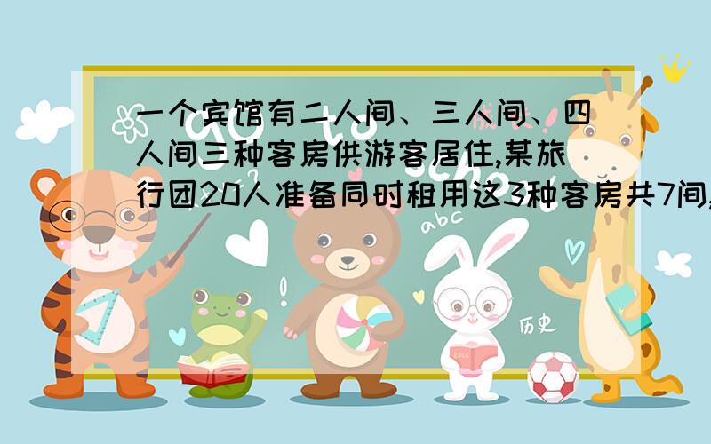 一个宾馆有二人间、三人间、四人间三种客房供游客居住,某旅行团20人准备同时租用这3种客房共7间,如果每个房间都住满,租房方案有多少种用一元一次方程